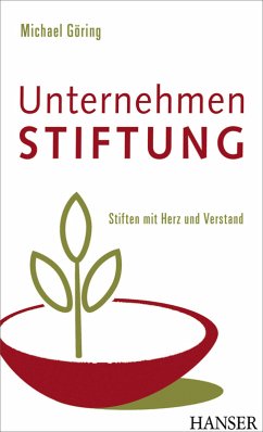 Unternehmen Stiftung. Stiften mit Herz und Verstand. - Göring, Michael