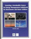 Ensuring a Sustainable Future: An Energy Managment Guidebook for Wastewater and Water Utilities
