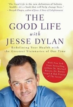 The Good Life with Jesse Dylan: Redefining Your Health with the Greatest Visionaries of Our Time - Dylan, Jesse