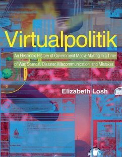 Virtualpolitik: An Electronic History of Government Media-Making in a Time of War, Scandal, Disaster, Miscommunication, and Mistakes - Losh, Elizabeth