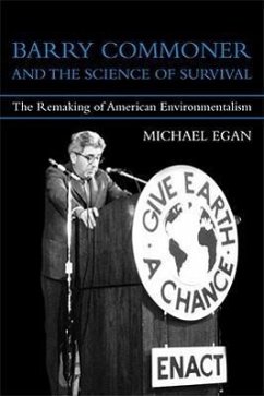 Barry Commoner and the Science of Survival: The Remaking of American Environmentalism - Egan, Michael