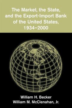 The Market, the State, and the Export-Import Bank of the United States, 1934 2000 - Becker, William H.; McClenaham, William M. Jr.