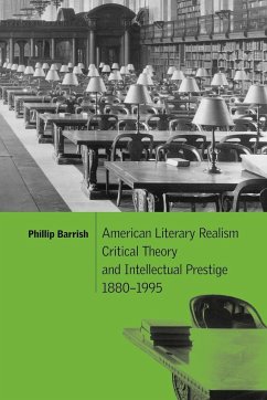 American Literary Realism, Critical Theory, and Intellectual Prestige, 1880 1995 - Barrish, Phillip