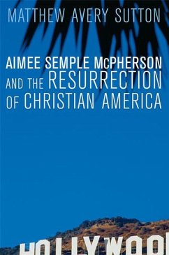 Aimee Semple McPherson and the Resurrection of Christian America - Sutton, Matthew Avery
