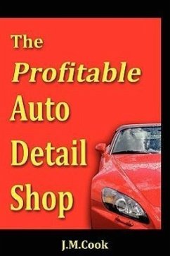 The Profitable Auto Detail Shop - How to Start and Run a Successful Auto Detailing Business - Cook, J. M.