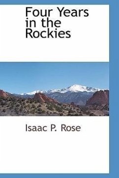 Four Years in the Rockies - Rose, Isaac P
