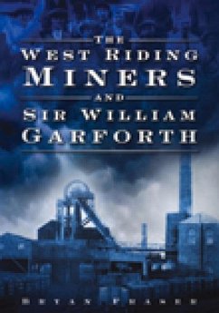 The West Riding Miners and Sir William Garforth - Fraser, Bryan