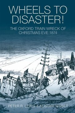 Wheels to Disaster!: The Oxford Train Wreck of Christmas Eve 1874 - Lewis, Peter; Nisbet, Alistair