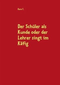 Der Schüler als Kunde oder der Lehrer singt im Käfig - T., Kara