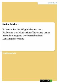 Erörtern Sie die Möglichkeiten und Probleme der Motivationsförderung unter Berücksichtigung der betrieblichen Leistungserstellung - Reichert, Sabine