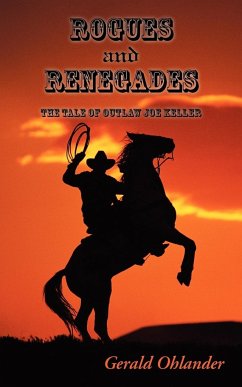 Rogues and Renegades - The Tale of Outlaw Joe Keller - Ohlander, Gerald