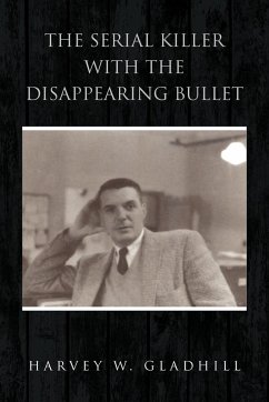 The Serial Killer with the Disappearing Bullet - Gladhill, Harvey W.