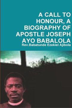 A CALL TO HONOUR, A BIOGRAPHY OF APOSTLE JOSEPH AYO BABALOLA - Ajibola, Rev. Babatunde Ezekiel