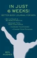 In Just 6 Weeks! Better Body Journal For Men - Hughes, Ben
