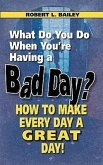 What Do You Do When You're Having a Bad Day? How to Make Every Day a Great Day!