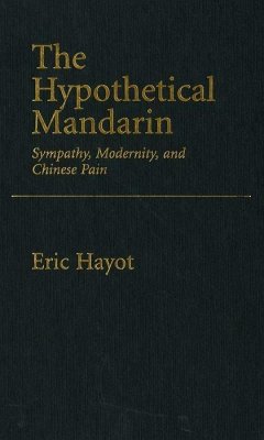 The Hypothetical Mandarin: Sympathy, Modernity, and Chinese Pain - Hayot, Eric