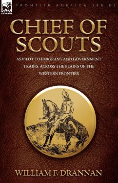 Chief of Scouts-as Pilot to Emigrant and Government Trains, Across the Plains of the Western Frontier - Drannan, William F