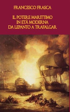 Il Potere Marittimo in Eta Moderna. Da Lepanto a Trafalgar - Frasca, Francesco