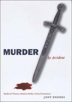 Murder by Accident: Medieval Theater, Modern Media, Critical Intentions - Enders, Jody