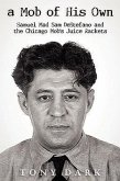 A Mob of His Own: Mad Sam DeStefano and the Chicago Mob's Juice Rackets