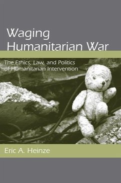 Waging Humanitarian War: The Ethics, Law, and Politics of Humanitarian Intervention - Heinze, Eric A.