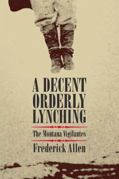 Decent, Orderly Lynching: The Montana Vigilantes - Allen, Frederick