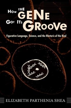 How the Gene Got Its Groove: Figurative Language, Science, and the Rhetoric of the Real - Shea, Elizabeth Parthenia