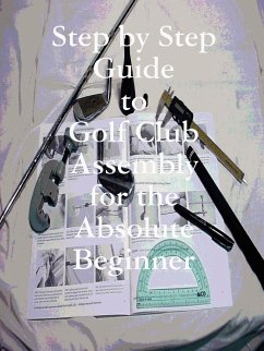 Step by Step Guide to Golf Club Assembly For the Absolute Beginner - Weir, Kenneth