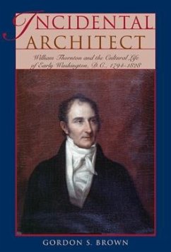 Incidental Architect: William Thornton and the Cultural Life of Early Washington, D.C., 1794-1828 - Brown, Gordon S.