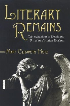 Literary Remains: Representations of Death and Burial in Victorian England - Hotz, Mary Elizabeth
