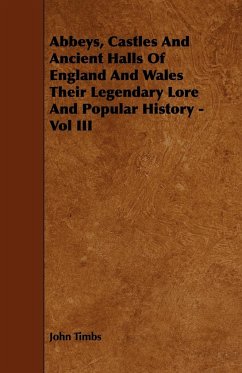 Abbeys, Castles And Ancient Halls Of England And Wales Their Legendary Lore And Popular History - Vol III - Timbs, John