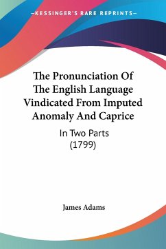 The Pronunciation Of The English Language Vindicated From Imputed Anomaly And Caprice - Adams, James