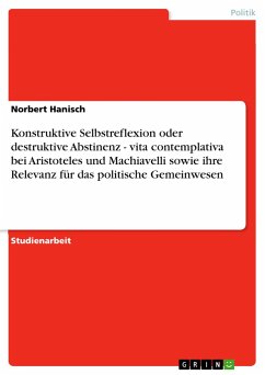 Konstruktive Selbstreflexion oder destruktive Abstinenz - vita contemplativa bei Aristoteles und Machiavelli sowie ihre Relevanz für das politische Gemeinwesen - Hanisch, Norbert