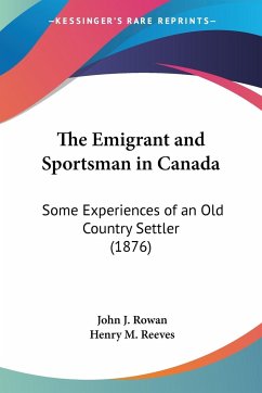 The Emigrant and Sportsman in Canada - Rowan, John J.