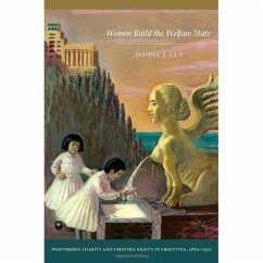 Women Build the Welfare State: Performing Charity and Creating Rights in Argentina, 1880-1955 - Guy, Donna J.