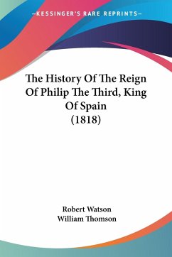 The History Of The Reign Of Philip The Third, King Of Spain (1818) - Watson, Robert; Thomson, William