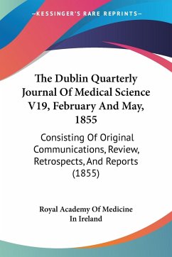 The Dublin Quarterly Journal Of Medical Science V19, February And May, 1855 - Royal Academy Of Medicine In Ireland