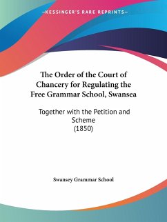 The Order of the Court of Chancery for Regulating the Free Grammar School, Swansea - Swansey Grammar School