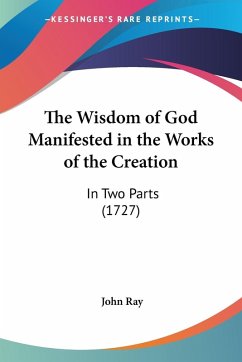 The Wisdom of God Manifested in the Works of the Creation - Ray, John