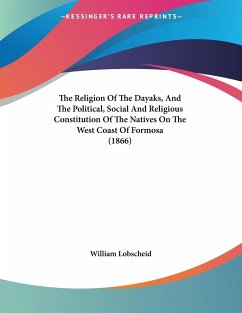 The Religion Of The Dayaks, And The Political, Social And Religious Constitution Of The Natives On The West Coast Of Formosa (1866)