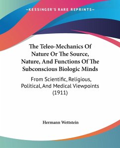 The Teleo-Mechanics Of Nature Or The Source, Nature, And Functions Of The Subconscious Biologic Minds - Wettstein, Hermann