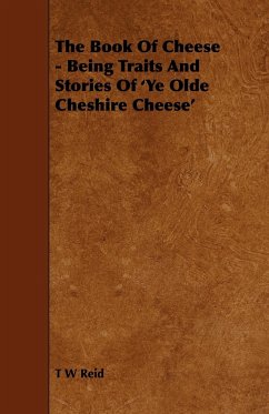 The Book of Cheese - Being Traits and Stories of 'ye Olde Cheshire Cheese' - Reid, T. W.