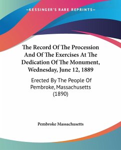 The Record Of The Procession And Of The Exercises At The Dedication Of The Monument, Wednesday, June 12, 1889 - Pembroke Massachusetts