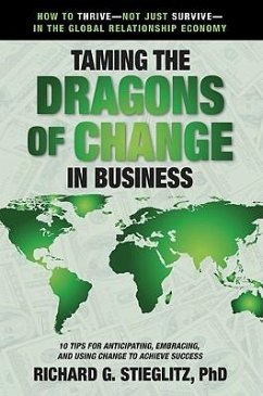 Taming the Dragons of Change in Business: 10 Tips for Anticipating, Embracing, and Using Change to Achieve Success - Stieglitz, Richard G.