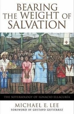 Bearing the Weight of Salvation: The Soteriology of Ignacio Ellacuría - Lee, Michael E.