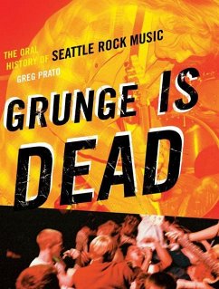 Grunge Is Dead: The Oral History of Seattle Rock Music - Prato, Greg