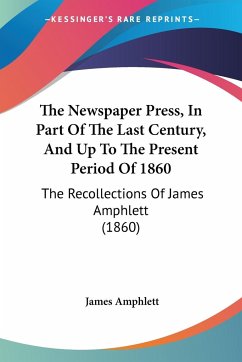 The Newspaper Press, In Part Of The Last Century, And Up To The Present Period Of 1860 - Amphlett, James