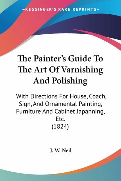 The Painter's Guide To The Art Of Varnishing And Polishing - Neil, J. W.