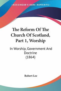 The Reform Of The Church Of Scotland, Part 1, Worship - Lee, Robert