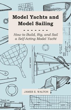 Model Yachts and Model Sailing - How to Build, Rig, and Sail a Self-Acting Model Yacht - Walton, James E.